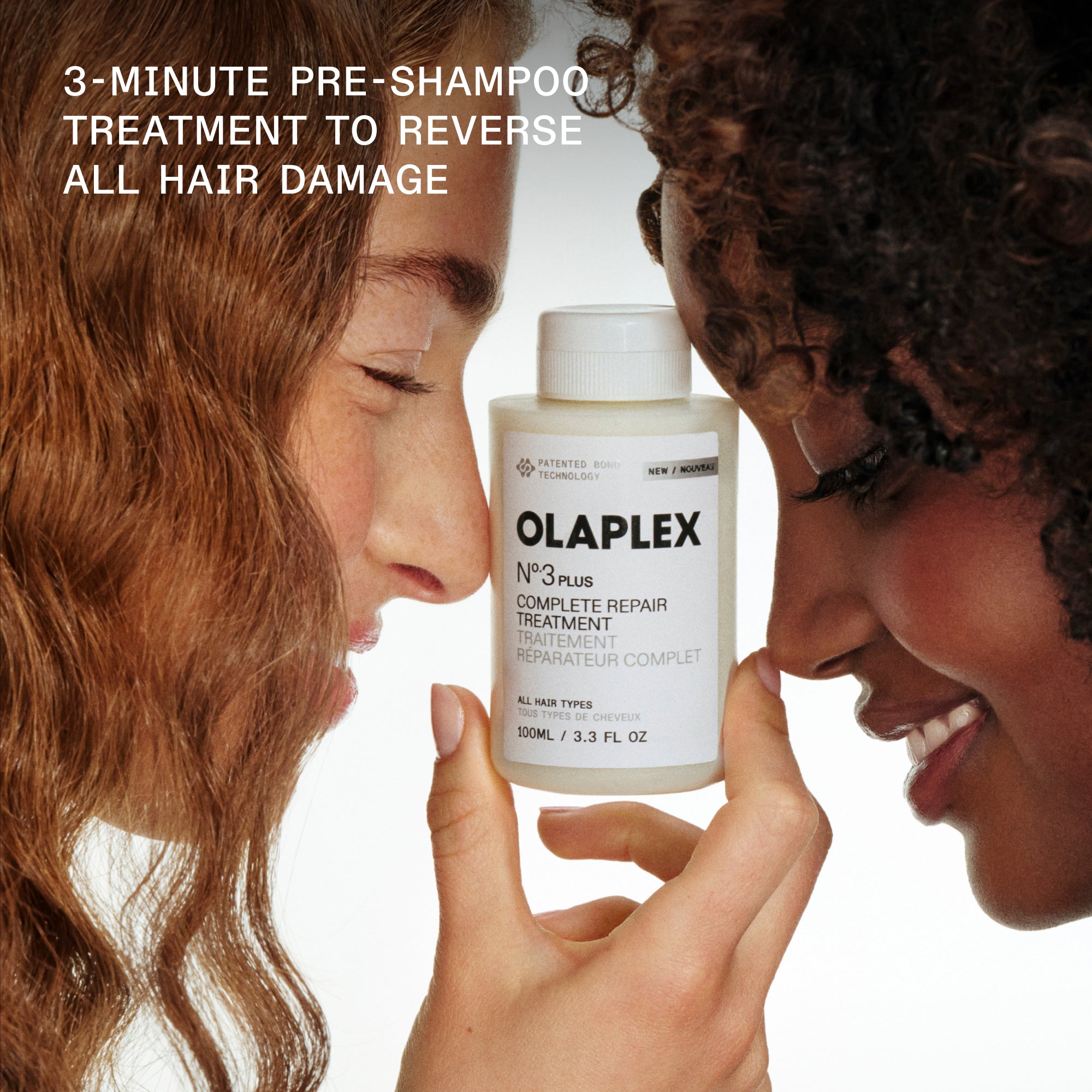 TRAITEMENT PRÉ-SHAMPOOING DE 3 MINUTES POUR INVERSER TOUS LES DOMMAGES CAPILLAIRES

Deux modèles tenant le N°.3 PLUS COMPLETE REPAIR TREATMENT / TRAITEMENT RÉPARATEUR COMPLET

TOUS TYPES DE CHEVEUX / TOUS TYPES DE CHEVEUX

100 mL / 3,3 oz liq.