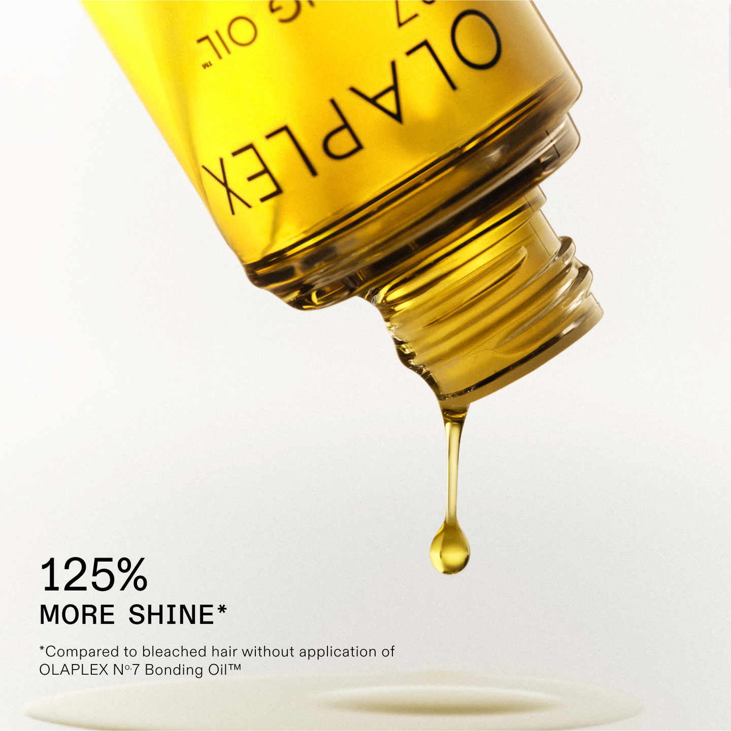 125 % PLUS DE BRILLANCE* 
*Par rapport aux cheveux décolorés sans application de l'OLAPLEX N°.7 Bonding Oil™
