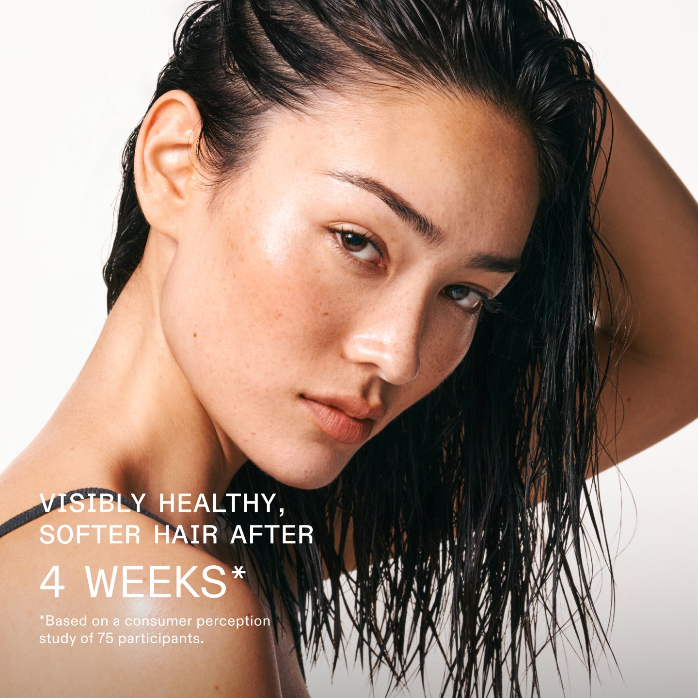 VISIBLY HEALTHY, SOFTER HAIR AFTER
4 WEEKS*
*Based on a consumer perception study of 75 participants.