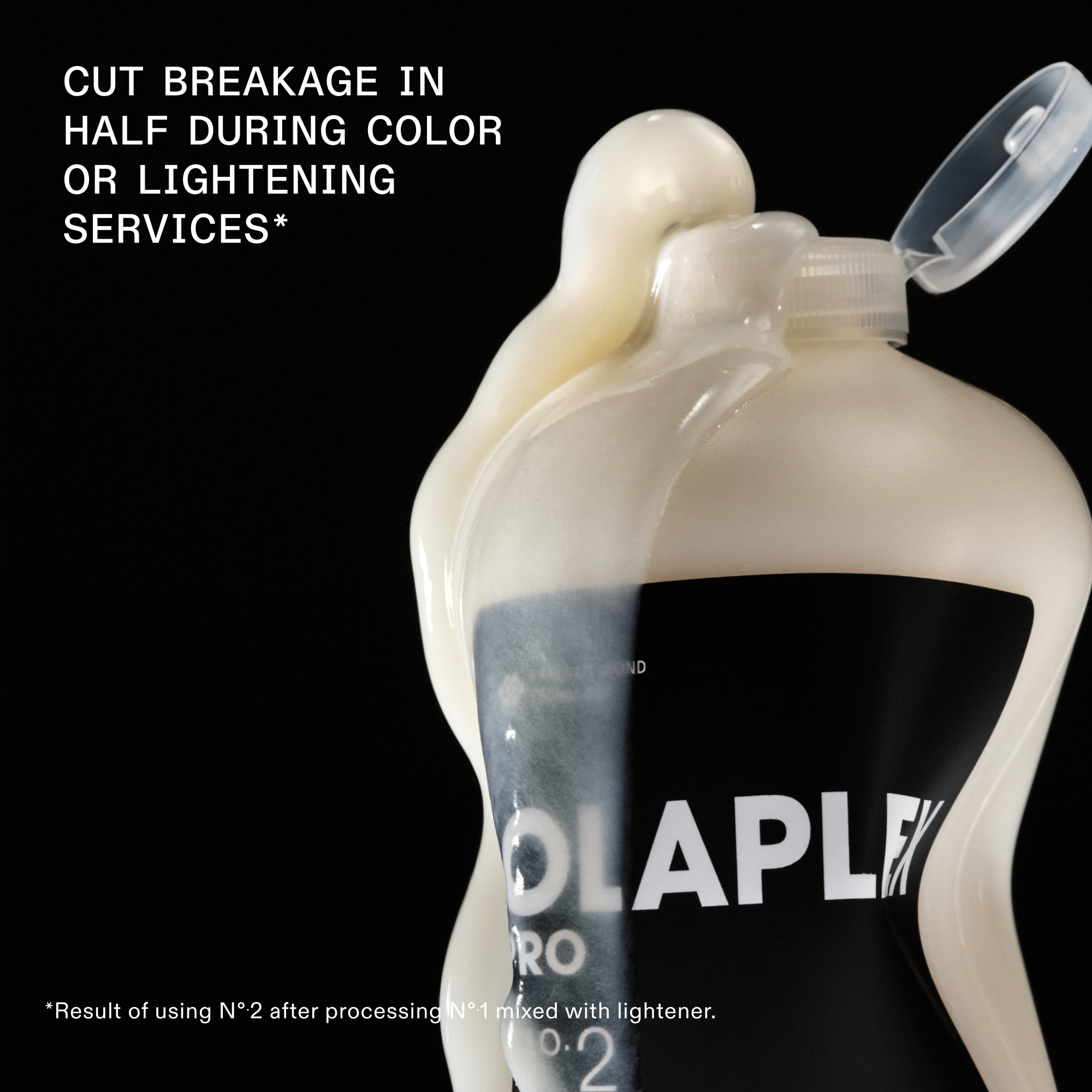 Nº.2 BOND PERFECTOR (525mL) squeezed bottle  on black background

CUT BREAKAGE IN HALF DURING COLOR OR LIGHTENING SERVICES*

*Result of using Nº.2 after processing Nº.1 mixed with lightener.
