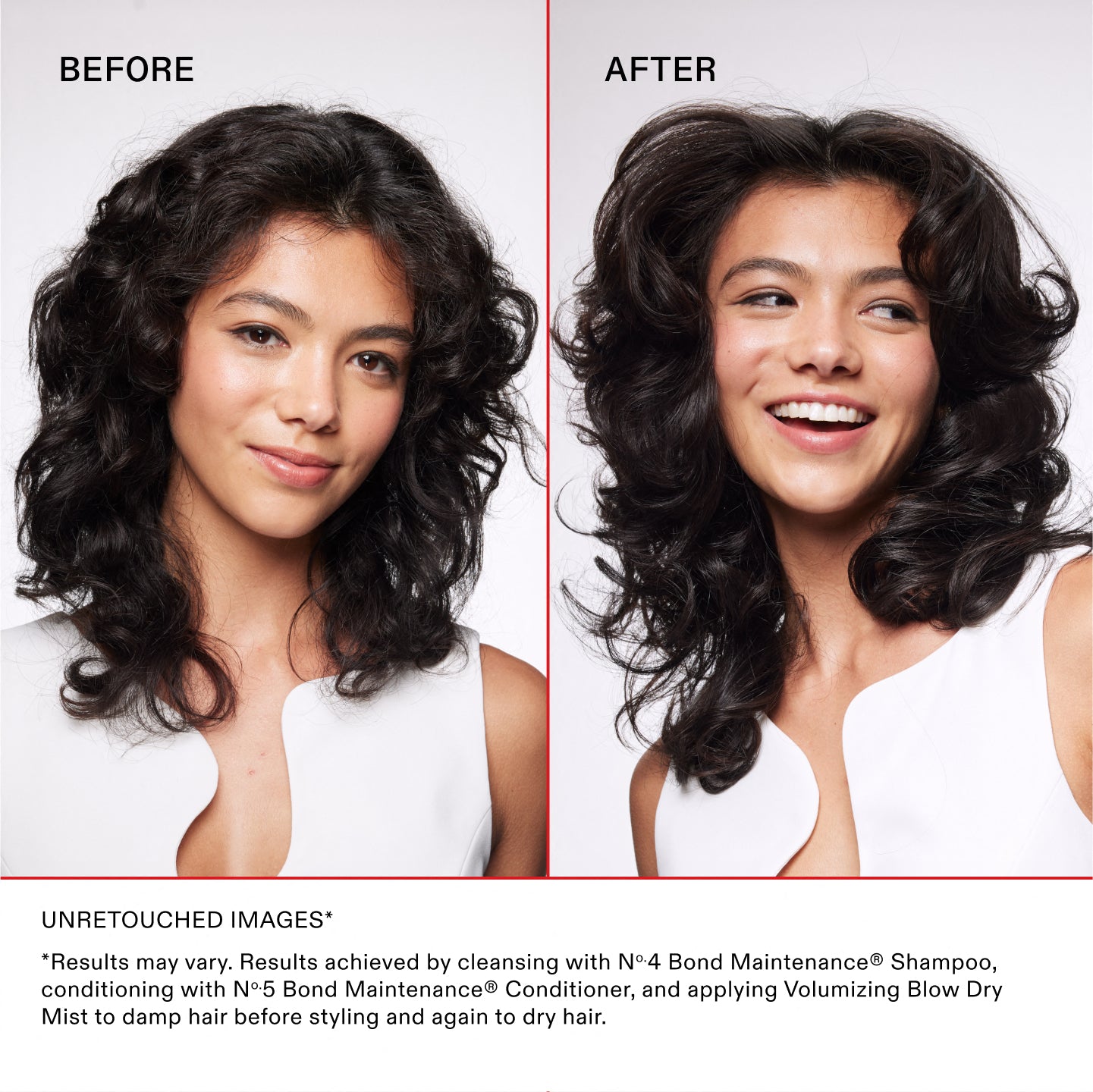 IMAGES NON RETOUCHÉES*

*Les résultats peuvent varier. Résultats obtenus en nettoyant les cheveux avec le N°.4 Bond Maintenance® Shampoo, en les revitalisant avec le N°.5 Bond Maintenance® Conditioner et en appliquant la Volumizing Blow Dry Mist sur les cheveux mouillés avant le coiffage à nouveau sur les cheveux secs.