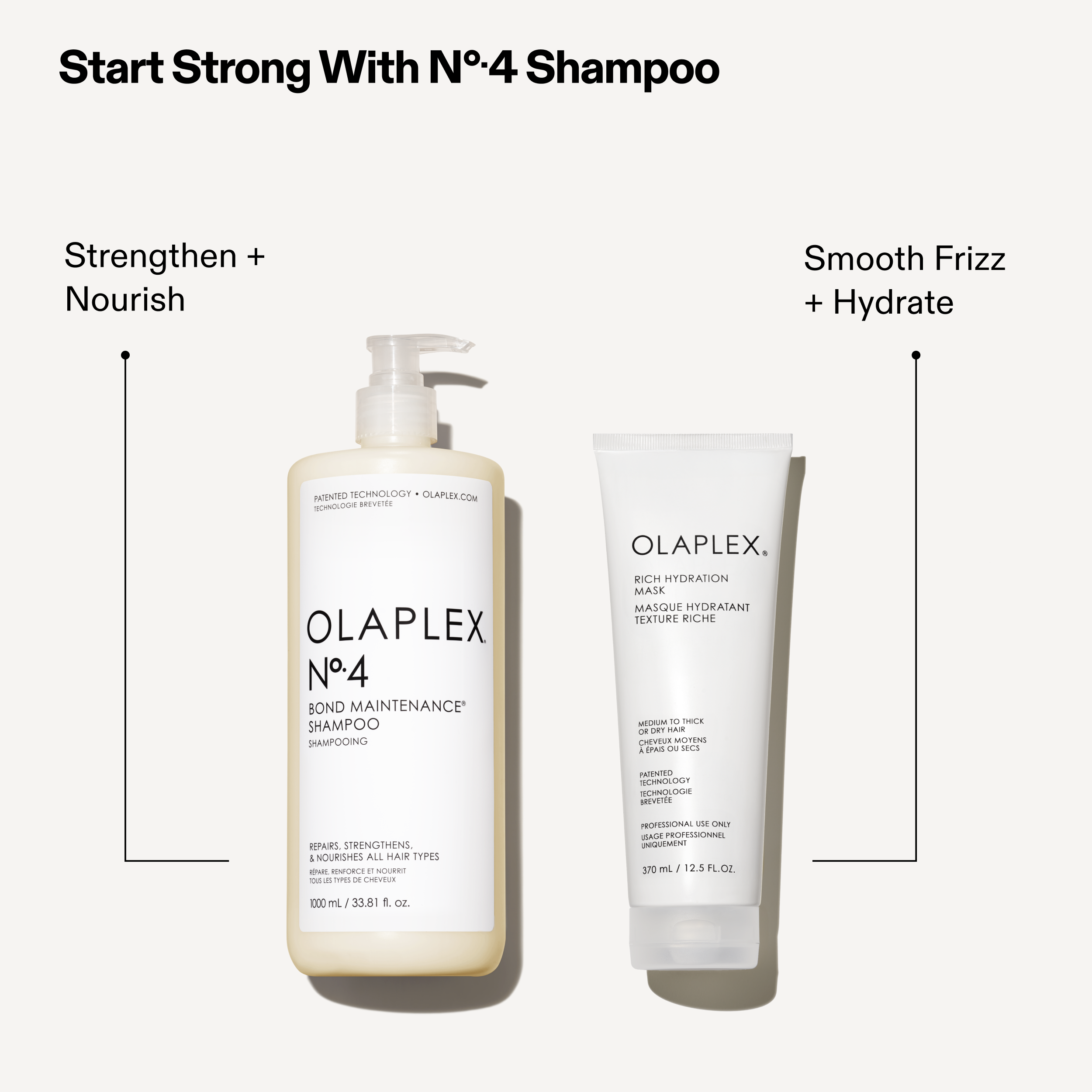 Start Strong With N°.4 Shampoo

Strengthen + Nourish

Smooth Frizz + Hydrate

OLAPLEX N°.4 BOND MAINTENANCE SHAMPOO

OLAPLEX RICH HYDRATION MASK