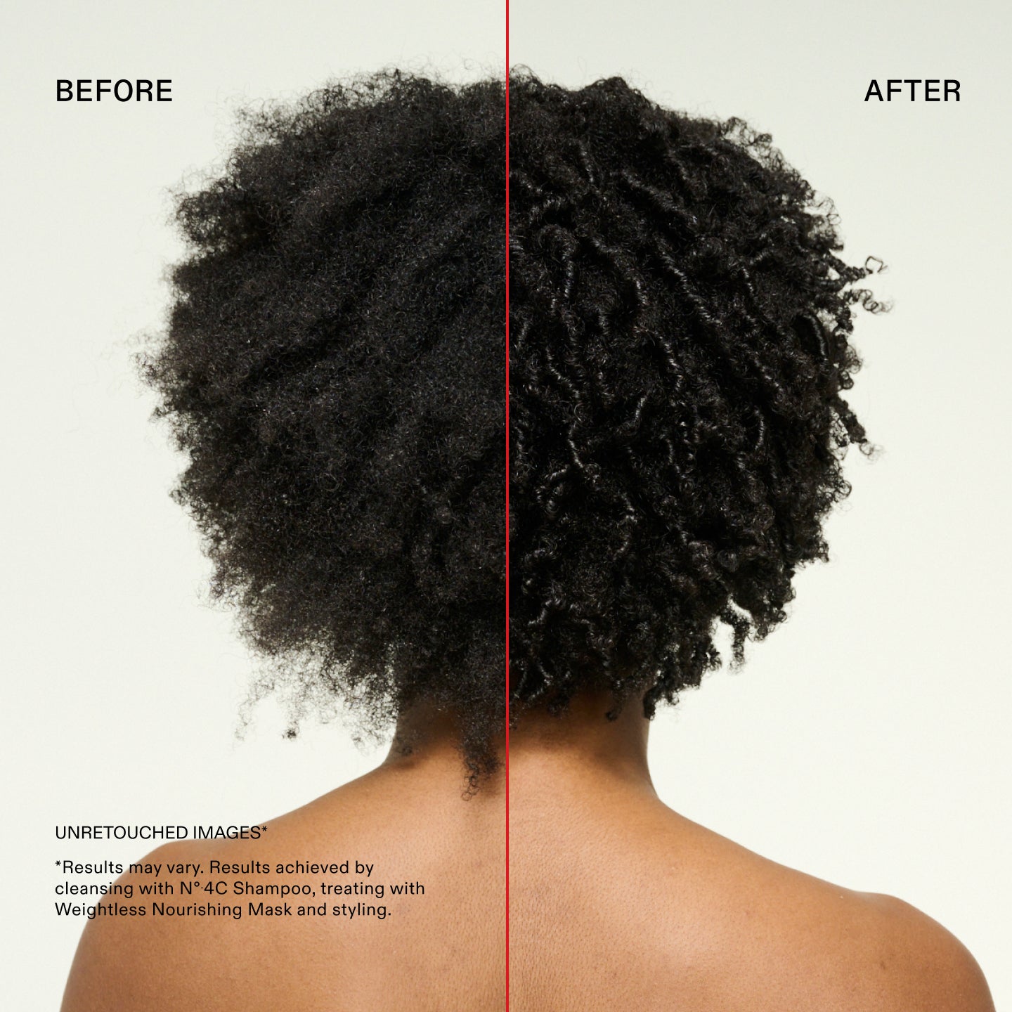 Avant et après
IMAGES NON RETOUCHÉES*
*Les résultats peuvent varier. Résultats obtenus en nettoyant avec le N°.4 Shampoo, en traitant avec le masque nourrissant léger et en coiffant.